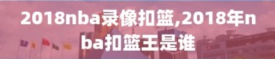 2018nba录像扣篮,2018年nba扣篮王是谁