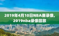 2019年4月10日NBA赛录像,2019nba录像回放