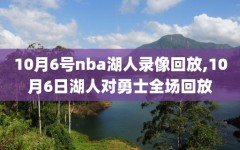 10月6号nba湖人录像回放,10月6日湖人对勇士全场回放