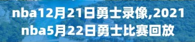 nba12月21日勇士录像,2021nba5月22日勇士比赛回放