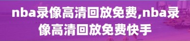 nba录像高清回放免费,nba录像高清回放免费快手