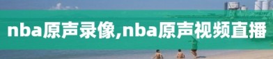 nba原声录像,nba原声视频直播