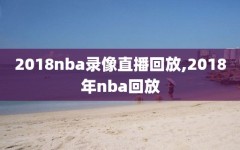 2018nba录像直播回放,2018年nba回放