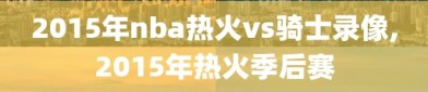 2015年nba热火vs骑士录像,2015年热火季后赛