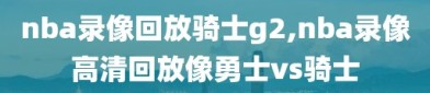 nba录像回放骑士g2,nba录像高清回放像勇士vs骑士