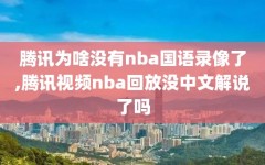 腾讯为啥没有nba国语录像了,腾讯视频nba回放没中文解说了吗