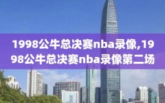 1998公牛总决赛nba录像,1998公牛总决赛nba录像第二场