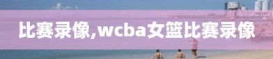 比赛录像,wcba女篮比赛录像