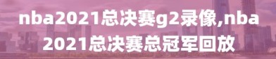 nba2021总决赛g2录像,nba2021总决赛总冠军回放