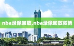 nba录像回放,nba录像回放微博