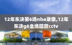 12年东决第6场nba录像,12年东决g6全场回放cctv