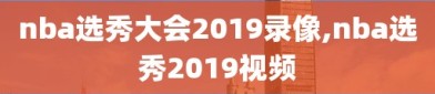 nba选秀大会2019录像,nba选秀2019视频