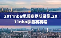 2011nba季后赛罗斯录像,2011nba季后赛赛程