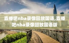 直播吧nba录像回放国语,直播吧nba录像回放国语版