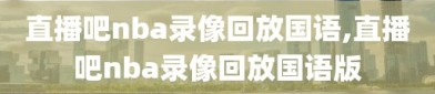 直播吧nba录像回放国语,直播吧nba录像回放国语版