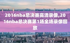 2016nba总决赛高清录像,2016nba总决赛第1场全场录像回放