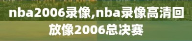 nba2006录像,nba录像高清回放像2006总决赛