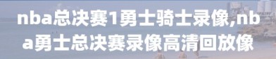 nba总决赛1勇士骑士录像,nba勇士总决赛录像高清回放像