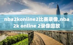 nba2konline2比赛录像,nba2k online 2录像回放