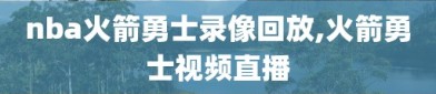 nba火箭勇士录像回放,火箭勇士视频直播