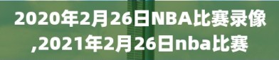 2020年2月26日NBA比赛录像,2021年2月26日nba比赛