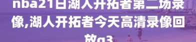 nba21日湖人开拓者第二场录像,湖人开拓者今天高清录像回放g3