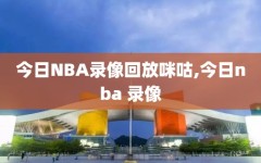 今日NBA录像回放咪咕,今日nba 录像