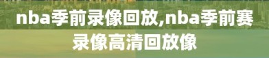 nba季前录像回放,nba季前赛录像高清回放像