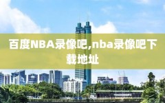 百度NBA录像吧,nba录像吧下载地址