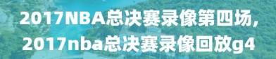 2017NBA总决赛录像第四场,2017nba总决赛录像回放g4