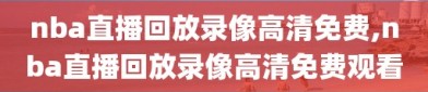 nba直播回放录像高清免费,nba直播回放录像高清免费观看