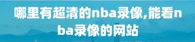 哪里有超清的nba录像,能看nba录像的网站