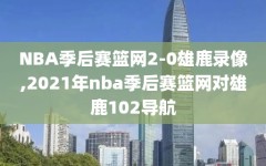 NBA季后赛篮网2-0雄鹿录像,2021年nba季后赛篮网对雄鹿102导航