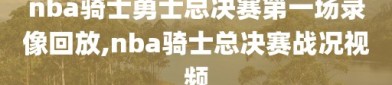 nba骑士勇士总决赛第一场录像回放,nba骑士总决赛战况视频