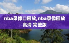 nba录像口回放,nba录像回放高清 完整版