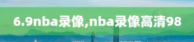 6.9nba录像,nba录像高清98