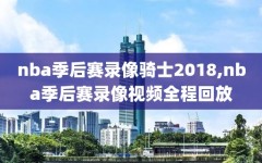 nba季后赛录像骑士2018,nba季后赛录像视频全程回放