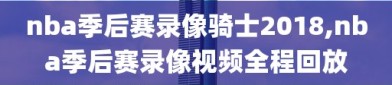 nba季后赛录像骑士2018,nba季后赛录像视频全程回放