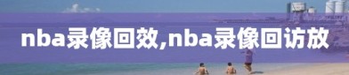 nba录像回效,nba录像回访放