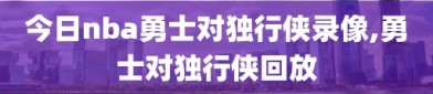 今日nba勇士对独行侠录像,勇士对独行侠回放