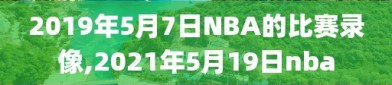 2019年5月7日NBA的比赛录像,2021年5月19日nba