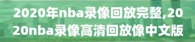 2020年nba录像回放完整,2020nba录像高清回放像中文版