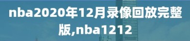 nba2020年12月录像回放完整版,nba1212