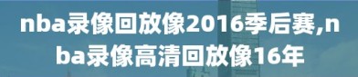 nba录像回放像2016季后赛,nba录像高清回放像16年