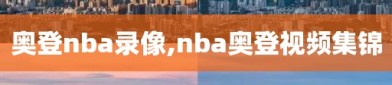 奥登nba录像,nba奥登视频集锦