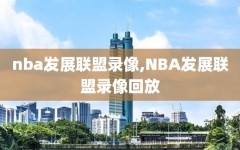 nba发展联盟录像,NBA发展联盟录像回放