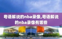 粤语解说的nba录像,粤语解说的nba录像有哪些