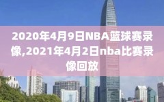 2020年4月9日NBA篮球赛录像,2021年4月2日nba比赛录像回放