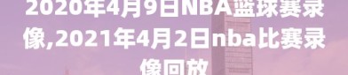 2020年4月9日NBA篮球赛录像,2021年4月2日nba比赛录像回放