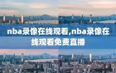 nba录像在线观看,nba录像在线观看免费直播